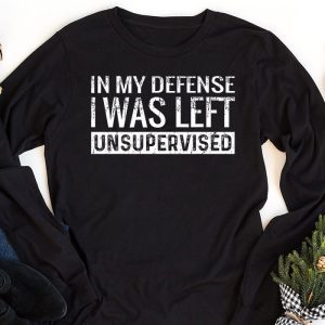 Cool Funny tee In My Defense I Was Left Unsupervised Longsleeve Tee 1 7