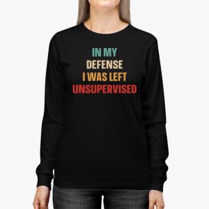 Cool Funny tee In My Defense I Was Left Unsupervised Longsleeve Tee 2