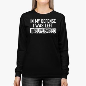 Cool Funny tee In My Defense I Was Left Unsupervised Longsleeve Tee 2 5