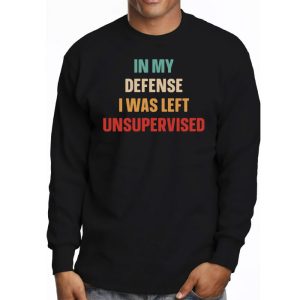 Cool Funny tee In My Defense I Was Left Unsupervised Longsleeve Tee 3