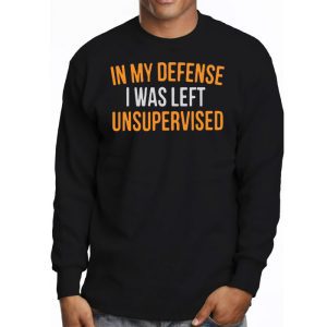 Cool Funny tee In My Defense I Was Left Unsupervised Longsleeve Tee 3 9