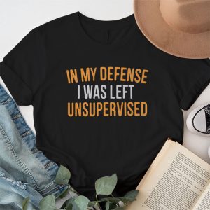 Cool Funny tee In My Defense I Was Left Unsupervised T Shirt 1 4