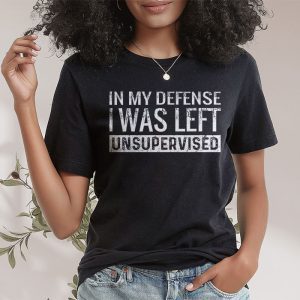 Cool Funny tee In My Defense I Was Left Unsupervised T Shirt 2 2