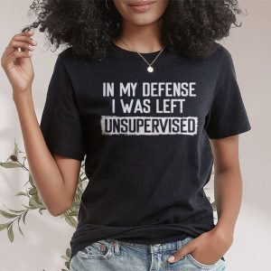 Cool Funny tee In My Defense I Was Left Unsupervised T Shirt 2