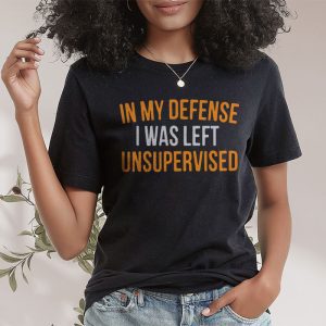 Cool Funny tee In My Defense I Was Left Unsupervised T Shirt 2 4