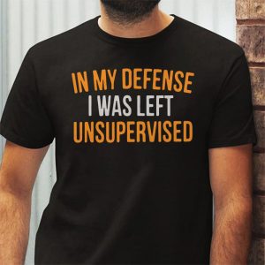 Cool Funny tee In My Defense I Was Left Unsupervised T Shirt 3 4