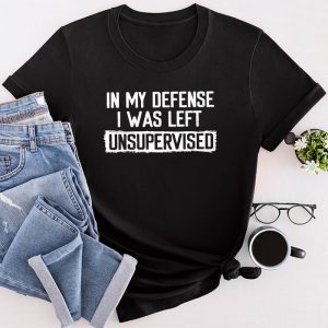 Cool Funny Sayings For Shirts In My Defense I Was Left Unsupervised T-Shirt