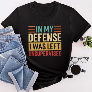 Cool Funny Sayings For Shirts In My Defense I Was Left Unsupervised T-Shirt