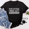Cool Funny tee In My Defense I Was Left Unsupervised T-Shirt