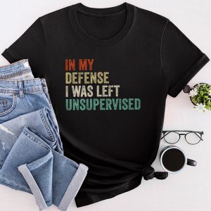 Cool Funny tee In My Defense I Was Left Unsupervised T-Shirt