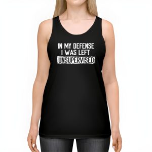 Cool Funny tee In My Defense I Was Left Unsupervised Tank Top 2