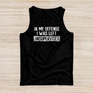 Cool Funny Sayings For Shirts In My Defense I Was Left Unsupervised Tank Top