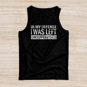 Cool Funny Sayings For Shirts In My Defense I Was Left Unsupervised Tank Top