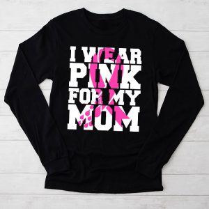 Breast Cancer Shirt I Wear Pink For My Mom Meaningful Longsleeve Tee