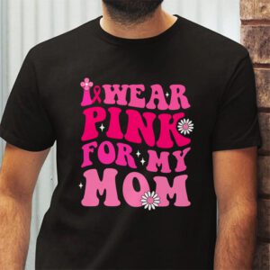 I Wear Pink For My Mom Breast Cancer Support Squads T Shirt 2 1