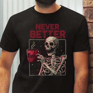 Never Better Skeleton Drinking Coffee Halloween Party T Shirt 3 1