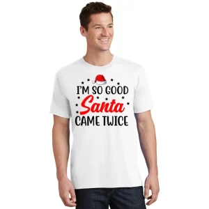 Im So Good Santa Came Twice Funny Christmas T Shirt 1