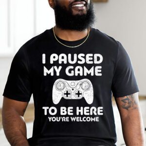 I Paused My Game To Be Here Youre Welcome Video Gamer Gifts T Shirt 1 5