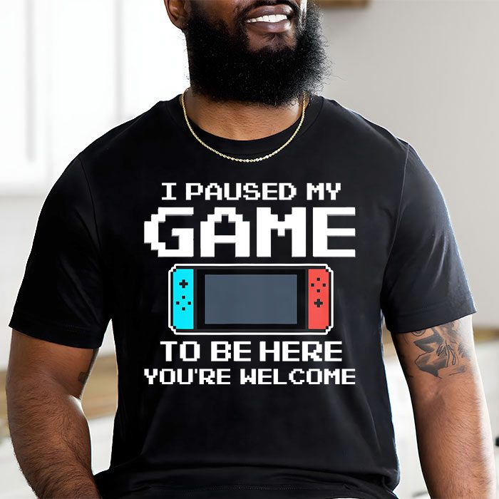I Paused My Game To Be Here Youre Welcome Video Gamer Gifts T Shirt 1 7