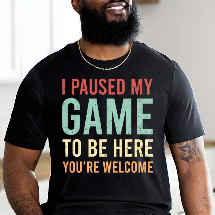 I Paused My Game To Be Here Youre Welcome Video Gamer Gifts T Shirt 1
