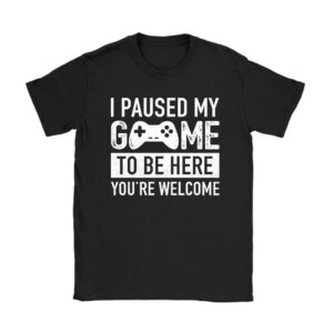I Paused My Game To Be Here You're Welcome Video Gamer Gifts T-Shirt