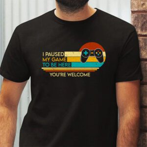 I Paused My Game To Be Here Youre Welcome Video Gamer Gifts T Shirt 2 1