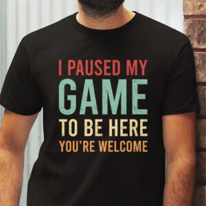 I Paused My Game To Be Here Youre Welcome Video Gamer Gifts T Shirt 2