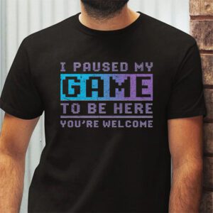 I Paused My Game To Be Here Youre Welcome Video Gamer Gifts T Shirt 2 4