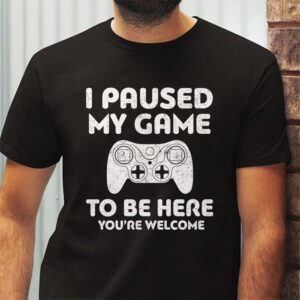 I Paused My Game To Be Here Youre Welcome Video Gamer Gifts T Shirt 2 5