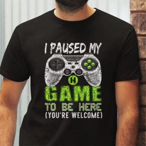 I Paused My Game To Be Here Youre Welcome Video Gamer Gifts T Shirt 2 6