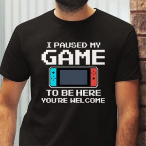 I Paused My Game To Be Here Youre Welcome Video Gamer Gifts T Shirt 2 7