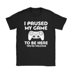 I Paused My Game To Be Here You’re Welcome Video Gamer Gifts T-Shirt
