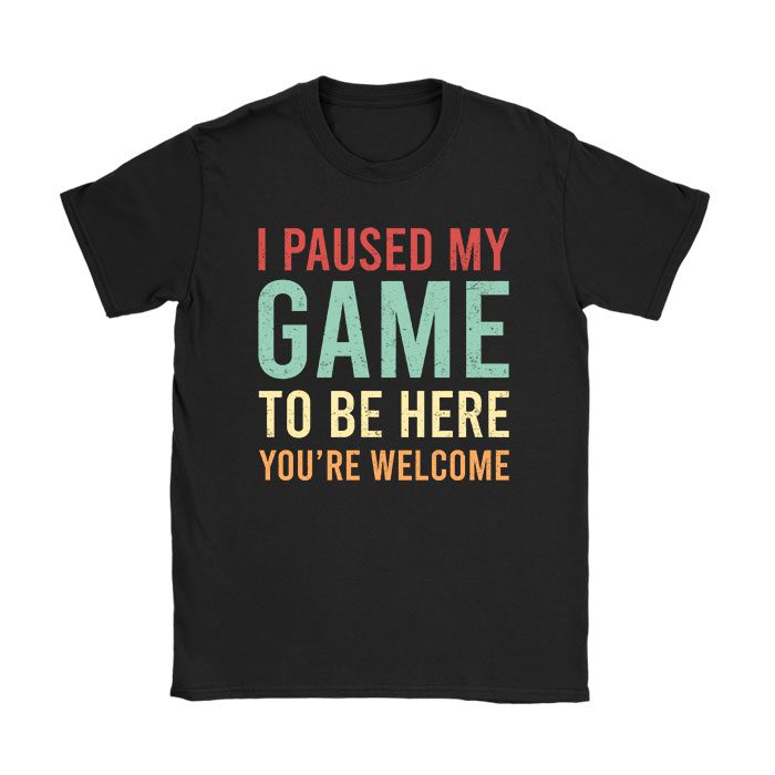 I Paused My Game To Be Here You're Welcome Video Gamer Gifts T-Shirt
