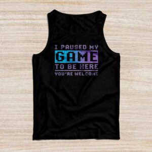 I Paused My Game To Be Here You're Welcome Video Gamer Gifts Tank Top
