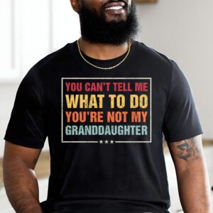 You Cant Tell Me What To Do Youre Not My Granddaughter T Shirt 1