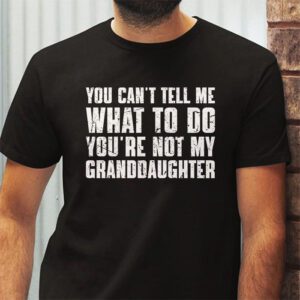 You Cant Tell Me What To Do Youre Not My Granddaughter T Shirt 2 2