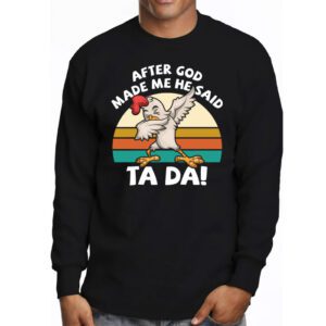 After God Made Me He Said Ta Da Chicken Funny Longsleeve Tee 3 1