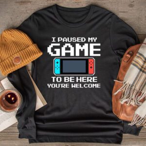 I Paused My Game To Be Here You’re Welcome Video Gamer Gifts Longsleeve Tee