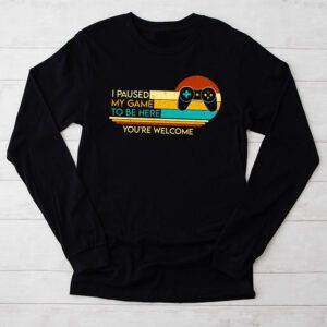 I Paused My Game To Be Here Youre Welcome Video Gamer Gifts Longsleeve Tee 2 1