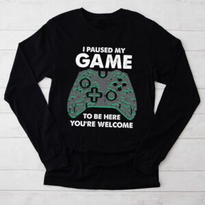 I Paused My Game To Be Here Youre Welcome Video Gamer Gifts Longsleeve Tee 2 2