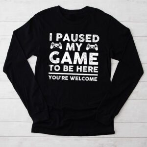 I Paused My Game To Be Here Youre Welcome Video Gamer Gifts Longsleeve Tee 2 3