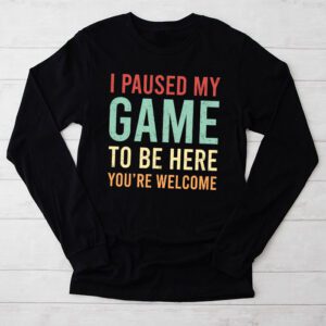 I Paused My Game To Be Here Youre Welcome Video Gamer Gifts Longsleeve Tee 2