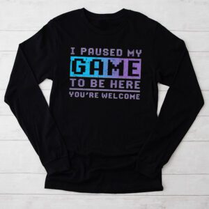 I Paused My Game To Be Here Youre Welcome Video Gamer Gifts Longsleeve Tee 2 4