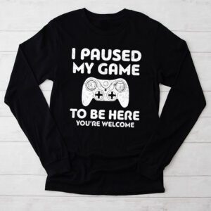 I Paused My Game To Be Here Youre Welcome Video Gamer Gifts Longsleeve Tee 2 5