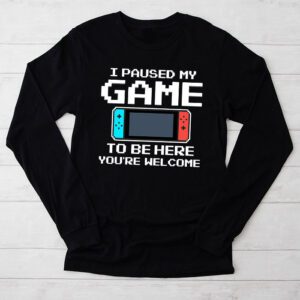 I Paused My Game To Be Here Youre Welcome Video Gamer Gifts Longsleeve Tee 2 7