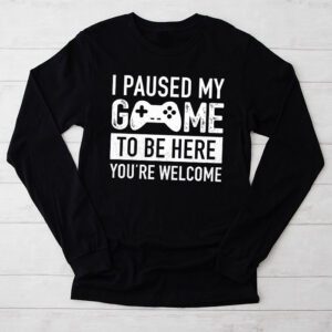 I Paused My Game To Be Here Youre Welcome Video Gamer Gifts Longsleeve Tee 2 8