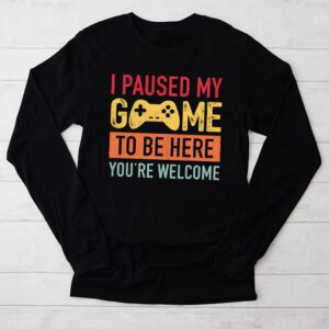 I Paused My Game To Be Here Youre Welcome Video Gamer Gifts Longsleeve Tee 2 9