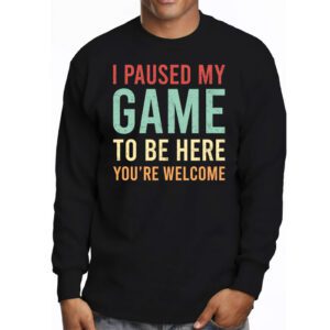 I Paused My Game To Be Here Youre Welcome Video Gamer Gifts Longsleeve Tee 3