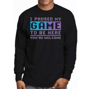 I Paused My Game To Be Here Youre Welcome Video Gamer Gifts Longsleeve Tee 3 4