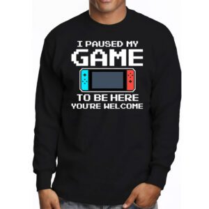 I Paused My Game To Be Here Youre Welcome Video Gamer Gifts Longsleeve Tee 3 7